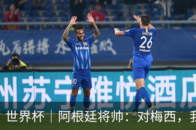 世界杯｜阿根廷将帅：对梅西，我们已无话可说